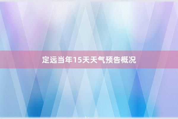 定远当年15天天气预告概况